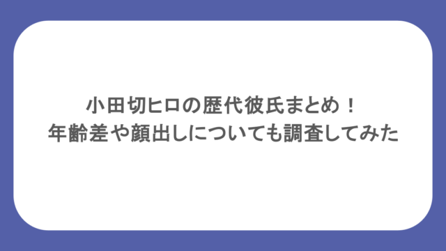 小田切ヒロの歴代彼氏まとめ!年齢差や顔出しについても調査してみた