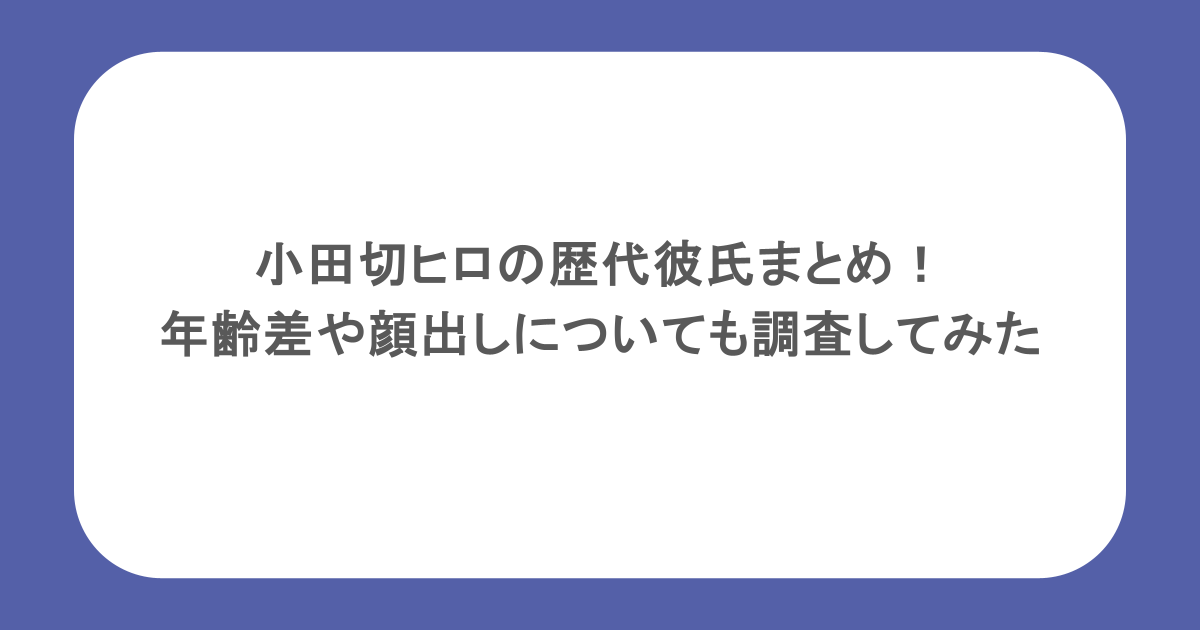 小田切ヒロの歴代彼氏まとめ!年齢差や顔出しについても調査してみた