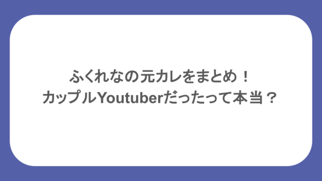 ふくれなの元カレをまとめ!カップルYoutuberだったって本当?