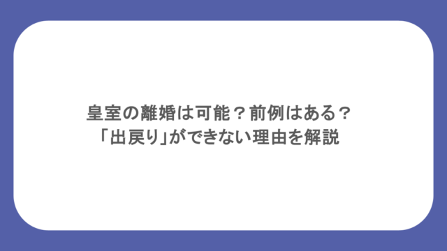 皇室の離婚は可能？前例はある？「出戻り」ができない理由を解説