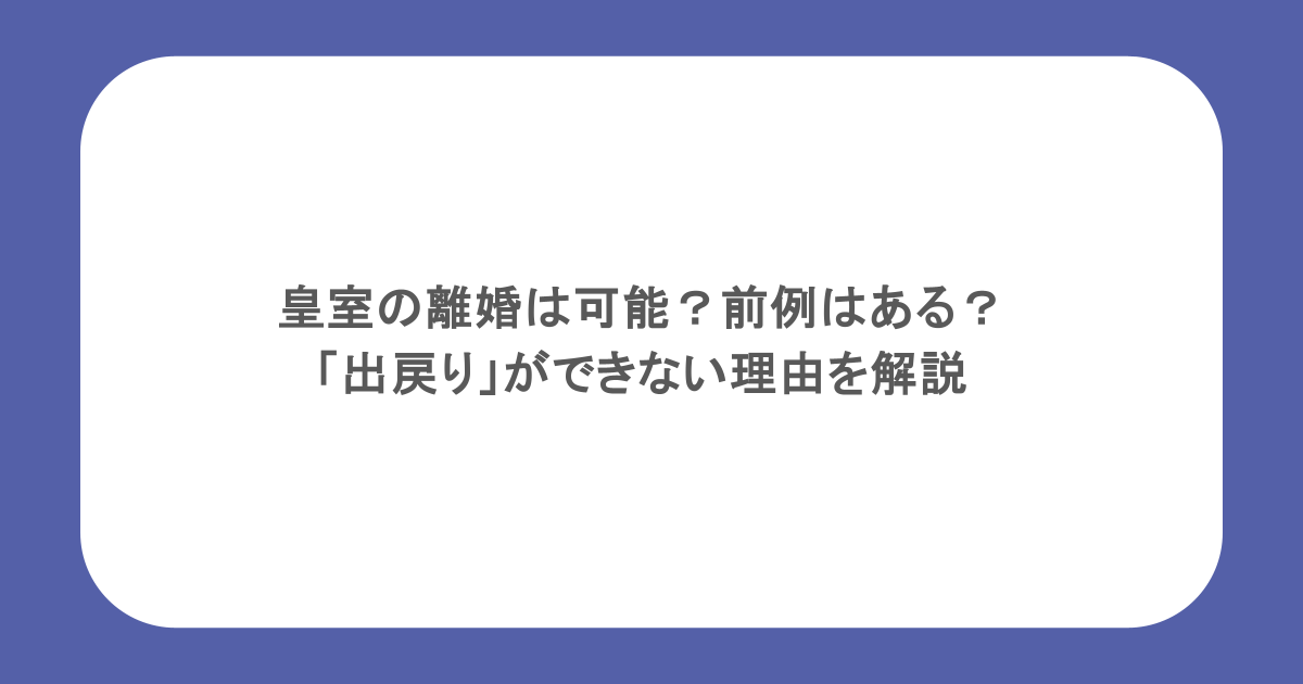皇室の離婚は可能?前例はある?「出戻り」ができない理由を解説