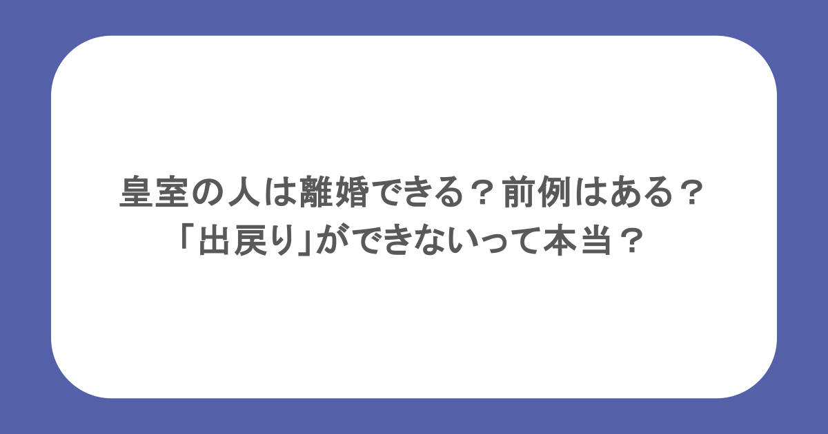 皇室の人は離婚できる？前例はある？「出戻り」ができないって本当？