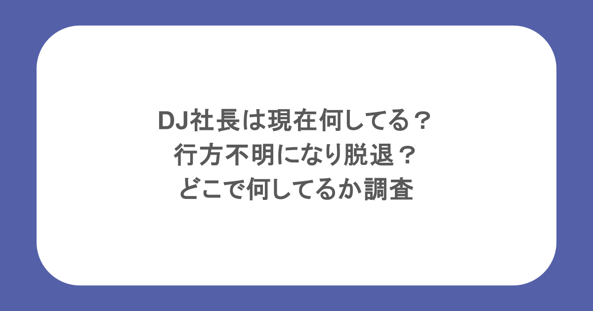 DJ社長は現在何してる?行方不明になり脱退?どこで何してるか調査