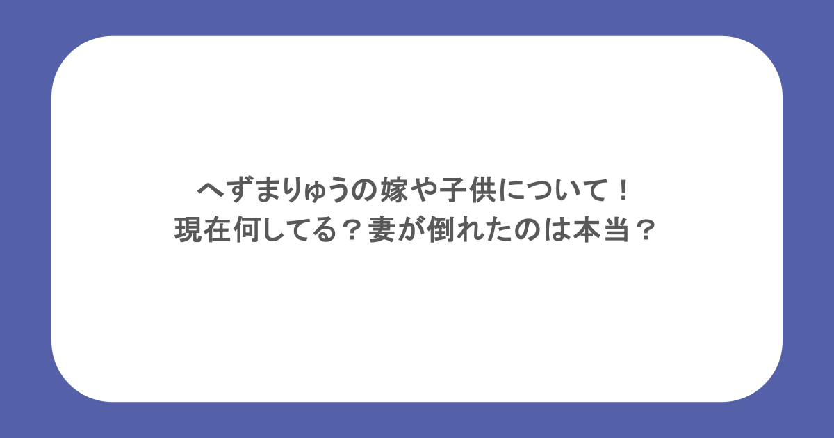 へずまりゅうの嫁や子供について！現在何してる？妻が倒れたのは本当？