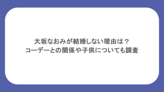 大坂なおみが結婚しない理由は?コーデーとの関係や子供についても調査