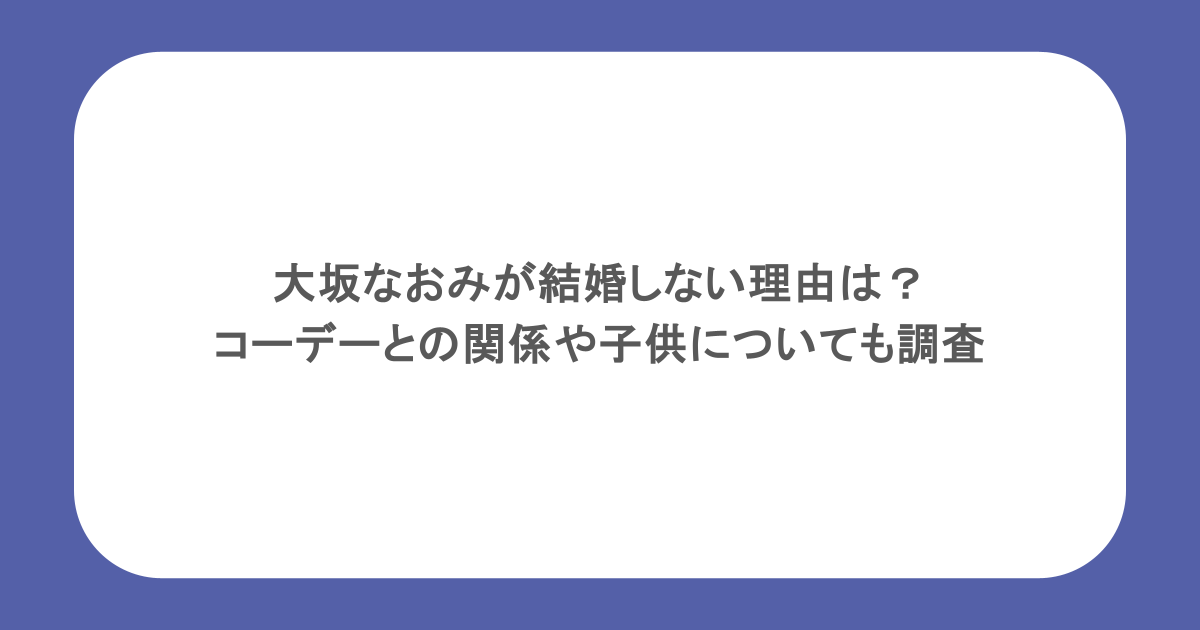 大坂なおみが結婚しない理由は？コーデーとの関係や子供についても調査