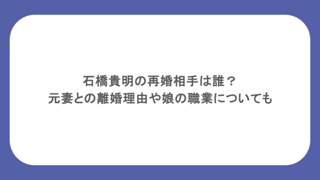 石橋貴明の再婚相手は誰?元妻との離婚理由や娘の職業についても