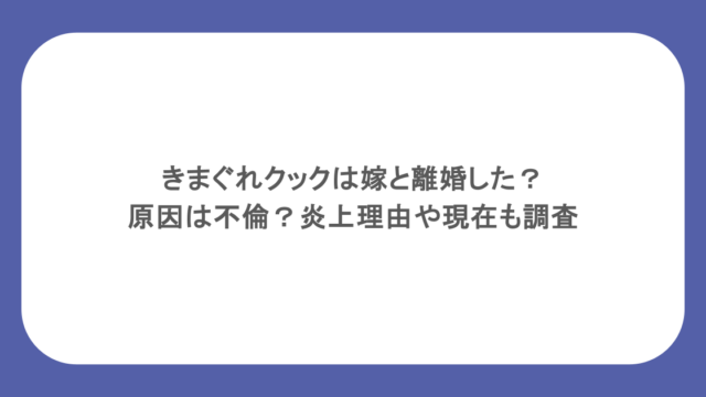 きまぐれクックは嫁と離婚した?原因は不倫?炎上理由や現在も調査