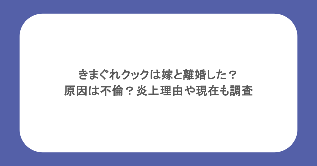 きまぐれクックは嫁と離婚した?原因は不倫?炎上理由や現在も調査
