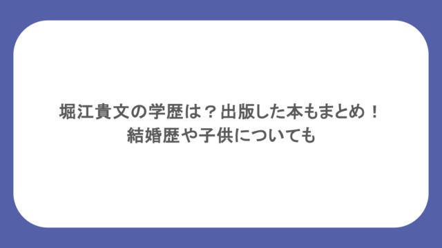 堀江貴文の学歴は？出版した本もまとめ！結婚歴や子供についても
