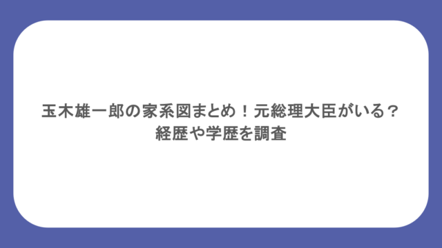 玉木雄一郎の家系図まとめ！元総理大臣がいる？経歴や学歴を調査