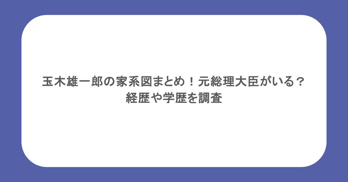 玉木雄一郎の家系図まとめ!元総理大臣がいる?経歴や学歴を調査