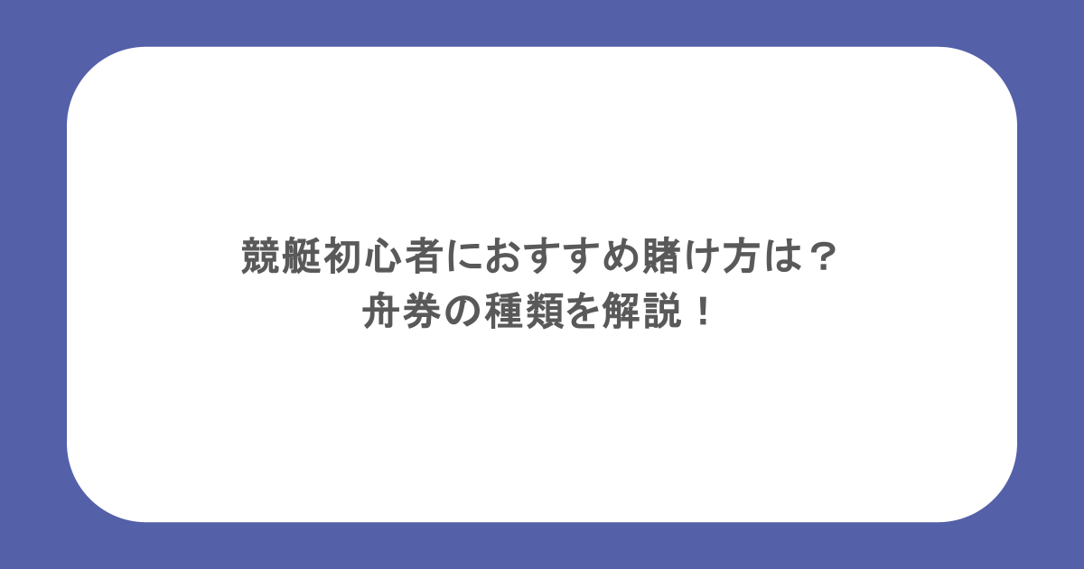 競艇初心者におすすめの賭け方は?舟券の種類を解説!