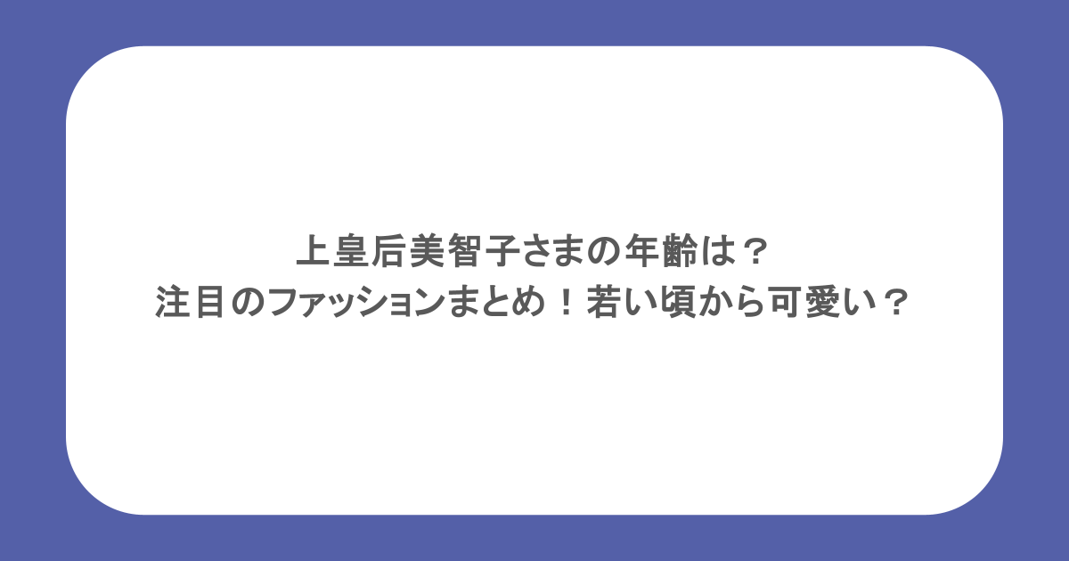 上皇后美智子さまの年齢は？注目のファッションまとめ！若い頃から可愛い？