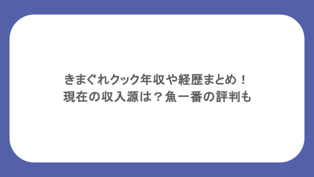 きまぐれクック年収や経歴まとめ！現在の収入源は？魚一番の評判も