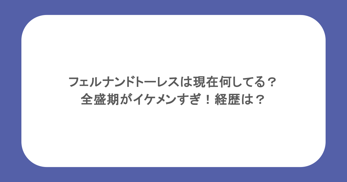 フェルナンドトーレスは現在何してる?全盛期がイケメンすぎ!経歴は?