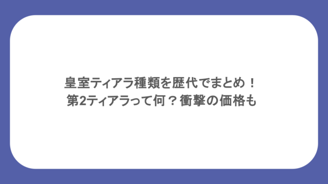 皇室ティアラ種類を歴代でまとめ！第2ティアラって何？衝撃の価格も