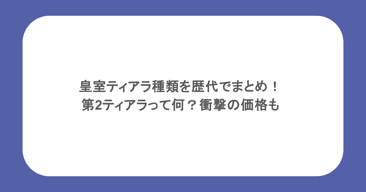 皇室ティアラ種類を歴代でまとめ！第2ティアラって何？衝撃の価格も