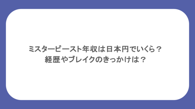 ミスタービースト年収は日本円でいくら？経歴やブレイクのきっかけは？