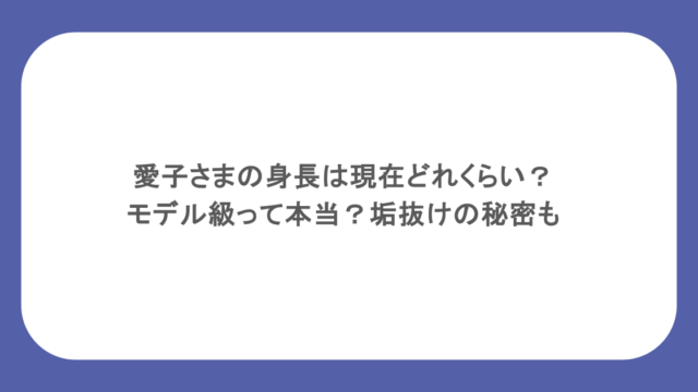 愛子さまの身長は現在どれくらい？モデル級って本当？垢抜けの秘密も