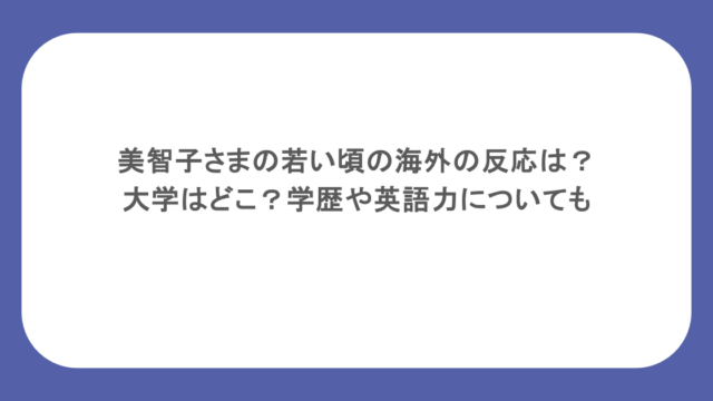美智子さまの若い頃の海外の反応は？大学はどこ？学歴や英語力についても
