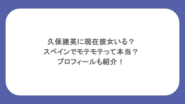 久保建英に現在彼女いる？スペインでモテモテって本当？プロフィールも紹介！