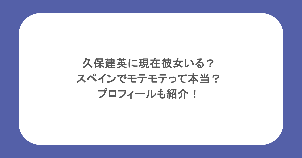 久保建英に現在彼女いる?スペインでモテモテって本当?プロフィールも紹介!