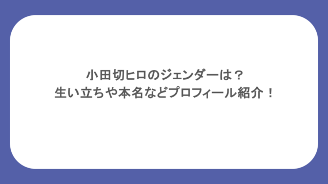 小田切ヒロのジェンダーは？生い立ちや本名などプロフィール紹介！