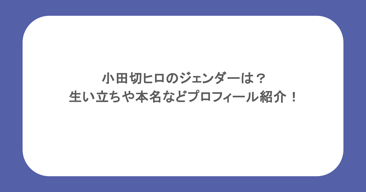 小田切ヒロのジェンダーは？生い立ちや本名などプロフィール紹介！