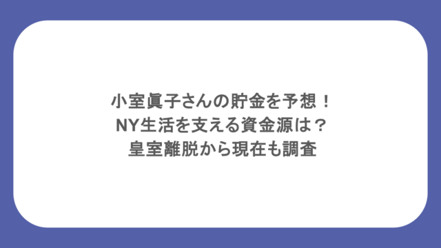 小室眞子さんの貯金を予想！NY生活を支える資金源は？皇室離脱から現在も調査