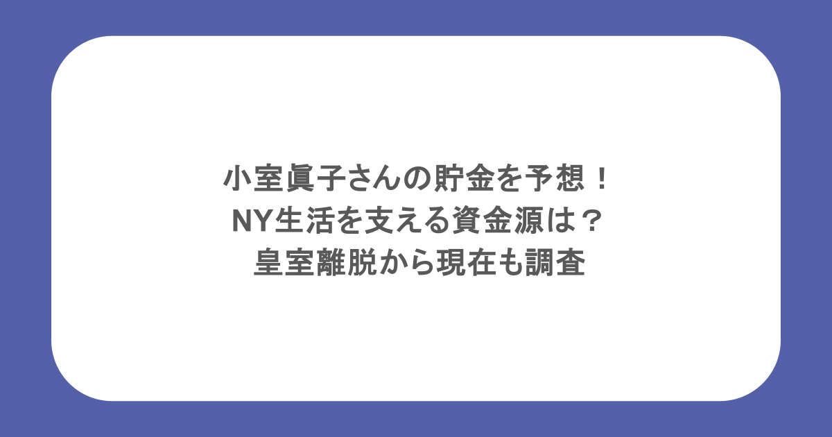 小室眞子さんの貯金を予想！NY生活を支える資金源は？皇室離脱から現在も調査