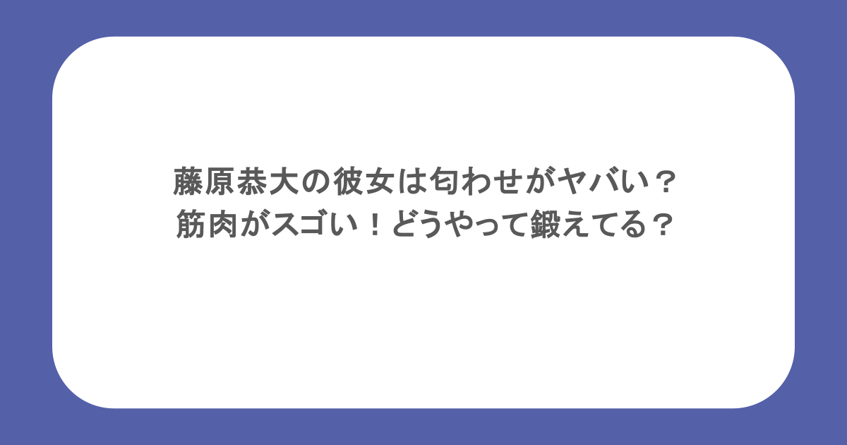 藤原恭大の彼女は匂わせがヤバい?筋肉がスゴい!どうやって鍛えてる?