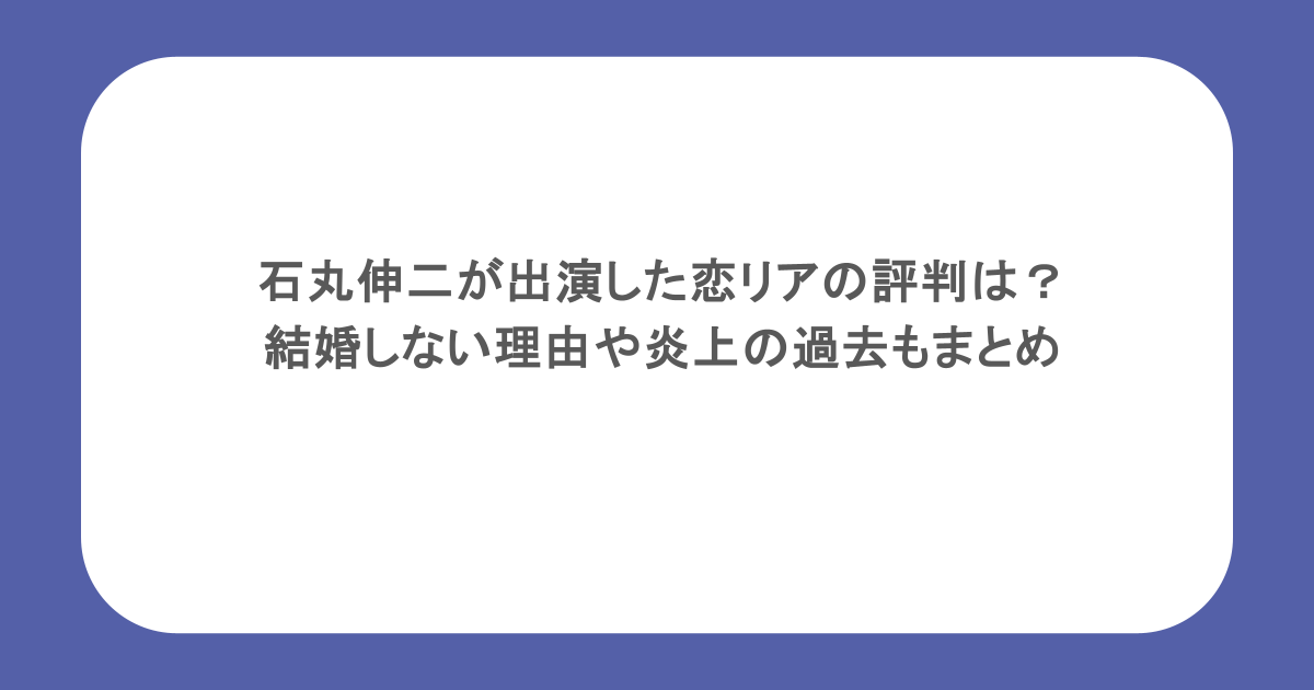 石丸伸二が出演した恋リアの評判は？結婚しない理由や炎上の過去もまとめ